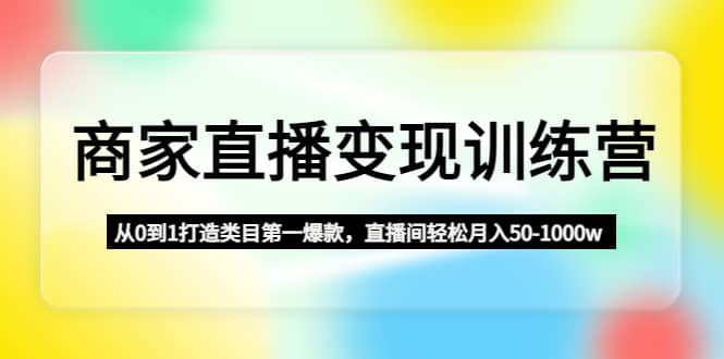 商家直播变现训练营：从0到1打造类目第一爆款-PONCC-Ai时代