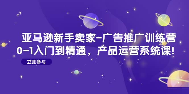 亚马逊新手卖家-广告推广训练营：0-1入门到精通，产品运营系统课-PONCC-Ai时代