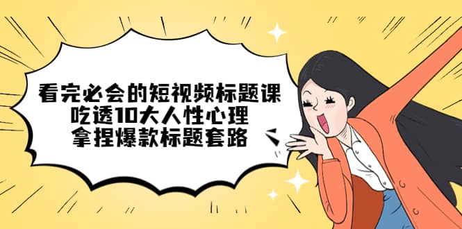 看完必会的短视频标题课，吃透10大人性心理，拿捏爆款标题套路-PONCC-Ai时代