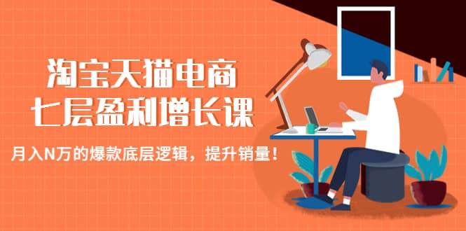 淘宝天猫电商七层盈利增长课：月入N万的爆款底层逻辑，提升销量-PONCC-Ai时代