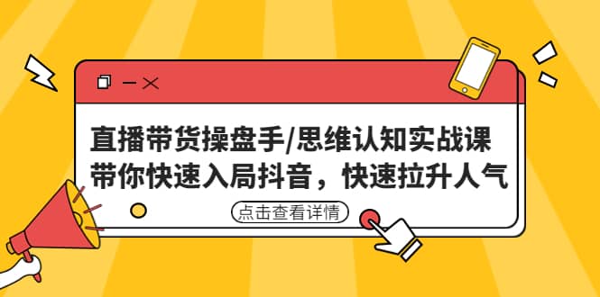 直播带货操盘手/思维认知实战课：带你快速入局抖音，快速拉升人气-PONCC-Ai时代