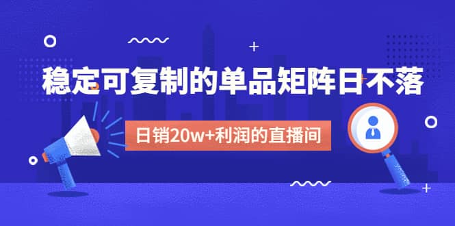 某电商线下课程，稳定可复制的单品矩阵日不落，做一个日销20w+利润的直播间-PONCC-Ai时代