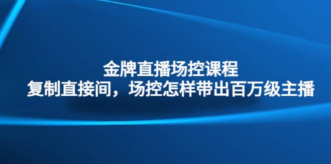 金牌直播场控课程：复制直接间，场控如何带出百万级主播-PONCC-Ai时代