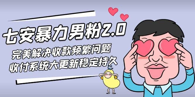 七安暴力男粉2.0 完美解决收款频繁问题 收付系统大更新稳定持久(教程+素材)-PONCC-Ai时代