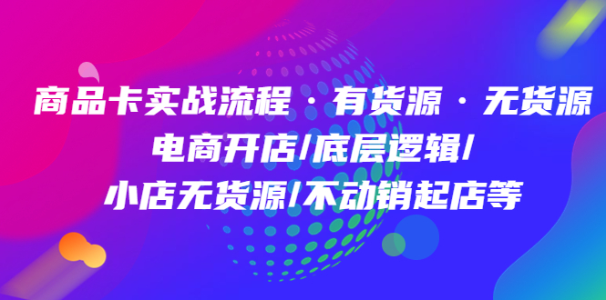 商品卡实战流程·有货源无货源 电商开店/底层逻辑/小店无货源/不动销起店等-PONCC-Ai时代