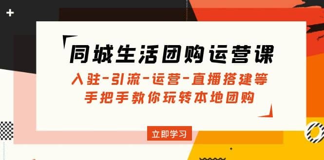 同城生活团购运营课：入驻-引流-运营-直播搭建等 玩转本地团购(无水印)-PONCC-Ai时代