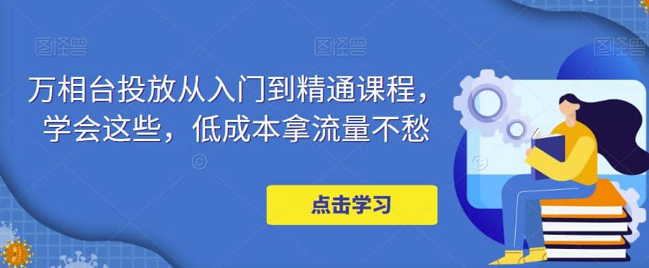 万相台投放·新手到精通课程，学会这些，低成本拿流量不愁-PONCC-Ai时代
