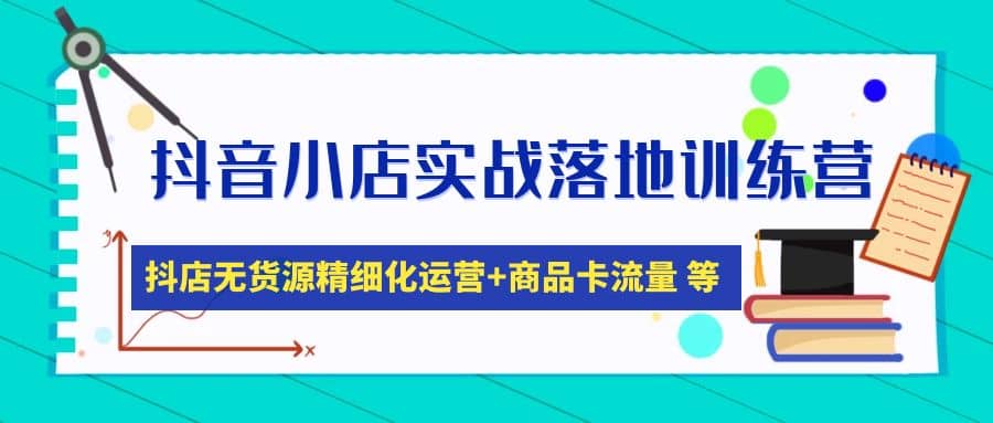 抖音小店实战落地训练营：抖店无货源精细化运营，商品卡流量等等（22节）-PONCC-Ai时代