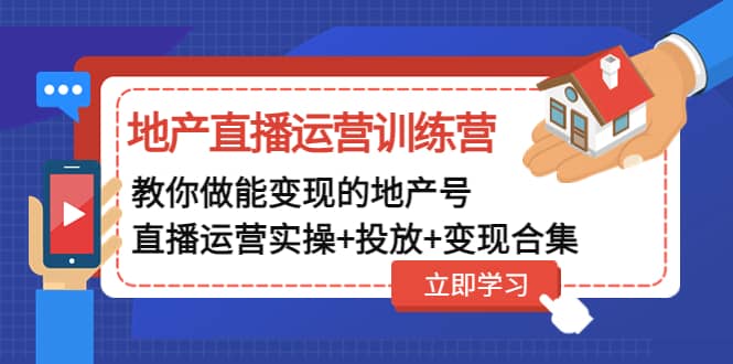 地产直播运营训练营：教你做能变现的地产号（直播运营实操+投放+变现合集）-PONCC-Ai时代