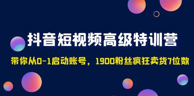 抖音短视频高级特训营：带你从0-1启动账号，1900粉丝疯狂卖货7位数-PONCC-Ai时代