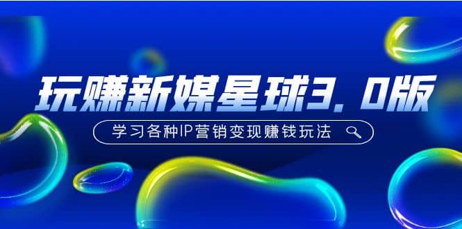 《玩赚新媒星球3.0版》学习各种IP营销变现玩法（价值498）-PONCC-Ai时代