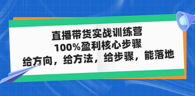 直播带货实战训练营：100%盈利核心步骤，给方向，给方法，给步骤，能落地-PONCC-Ai时代