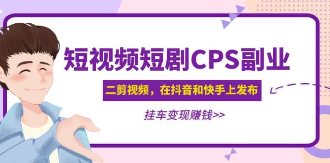 短视频短剧CPS副业项目：二剪视频在抖音和快手上发布，挂车变现-PONCC-Ai时代