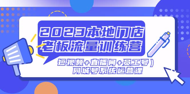 2023本地门店老板流量训练营（短视频+直播间+员工号）同城号系统运营课-PONCC-Ai时代