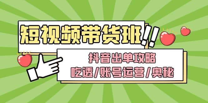短视频带货内训营：抖音出单攻略，吃透/账号运营/奥秘，轻松带货-PONCC-Ai时代