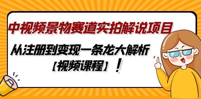 中视频景物赛道实拍解说项目，从注册到变现一条龙大解析【视频课程】-PONCC-Ai时代