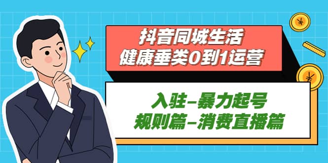 抖音同城生活-健康垂类0到1运营：入驻-暴力起号-规则篇-消费直播篇-PONCC-Ai时代