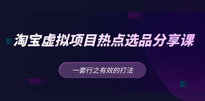 淘宝虚拟项目热点选品分享课：一套行之有效的打法-PONCC-Ai时代