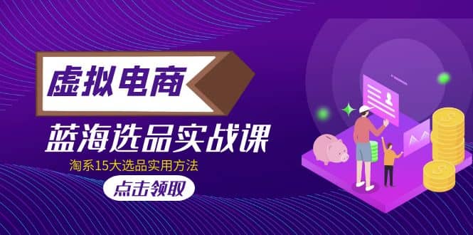 虚拟电商 · 蓝海选品实战课，淘系15大选品实用方法-PONCC-Ai时代