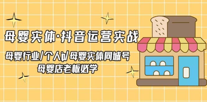 母婴实体·抖音运营实战 母婴行业·个人ip·母婴实体同城号 母婴店老板必学-PONCC-Ai时代