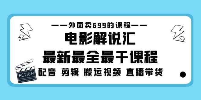 外面卖699的电影解说汇最新最全最干课程：电影配音 剪辑 搬运视频 直播带货-PONCC-Ai时代
