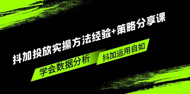 抖加投放实操方法经验+策略分享课，学会数据分析，抖加运用自如-PONCC-Ai时代