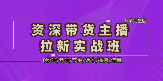 资深·带货主播拉新实战班，0粉号/老号/节奏/话术/播感/流量-38节完整版-PONCC-Ai时代