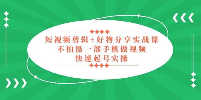 短视频剪辑+好物分享实战课，无需拍摄一部手机做视频，快速起号实操-PONCC-Ai时代