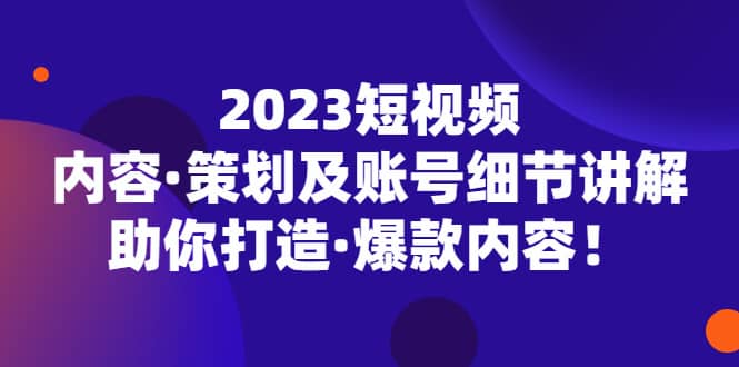 2023短视频内容·策划及账号细节讲解，助你打造·爆款内容-PONCC-Ai时代