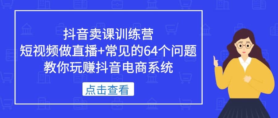 抖音卖课训练营，短视频做直播+常见的64个问题 教你玩赚抖音电商系统-PONCC-Ai时代