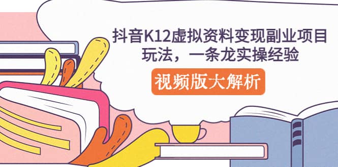 抖音K12虚拟资料变现副业项目玩法，一条龙实操经验，视频版大解析-PONCC-Ai时代