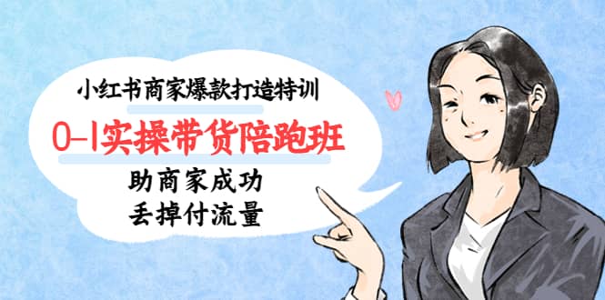 小红书商家爆款打造特训（14期）0-1实操带货陪跑班，助商家成功丢掉付流量-PONCC-Ai时代