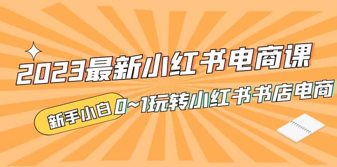 2023最新小红书·电商课，新手小白从0~1玩转小红书书店电商-PONCC-Ai时代