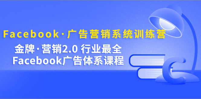 Facebook·广告营销系统训练营：金牌·营销2.0 行业最全Facebook广告·体系-PONCC-Ai时代