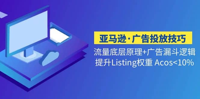 亚马逊·广告投放技巧流量底层+广告漏斗逻辑+提升Listing权重 Acos<10%-最新项目