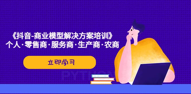 《抖音-商业-模型解决·方案培训》个人·零售商·服务商·生产商·农商-PONCC-Ai时代