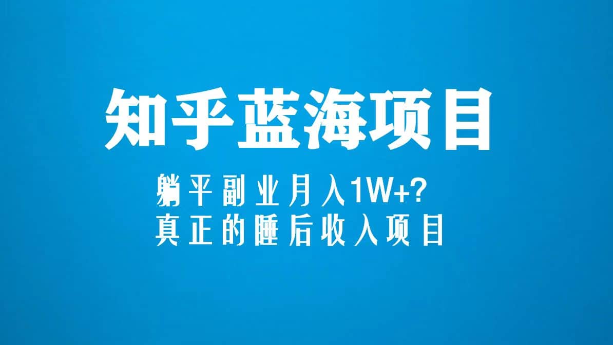 知乎蓝海玩法，真正的睡后收入项目（6节视频课）-PONCC-Ai时代
