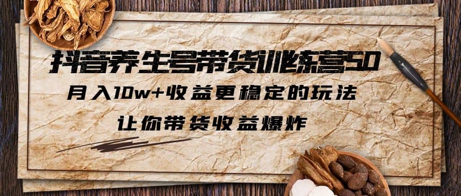 抖音养生号带货·训练营5.0，让你带货收益爆炸-PONCC-Ai时代