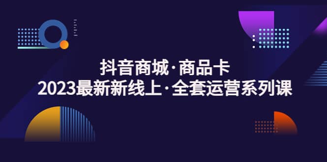 抖音商城·商品卡，2023最新新线上·全套运营系列课-PONCC-Ai时代