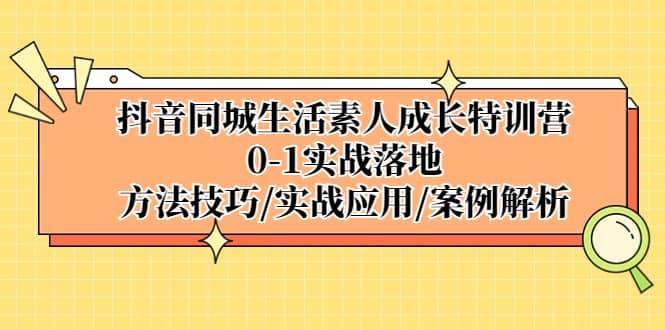 抖音同城生活素人成长特训营，0-1实战落地，方法技巧|实战应用|案例解析-PONCC-Ai时代