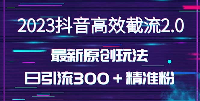日引300＋创业粉，独家抖音高效截流2.0玩法（价值1280）-PONCC-Ai时代