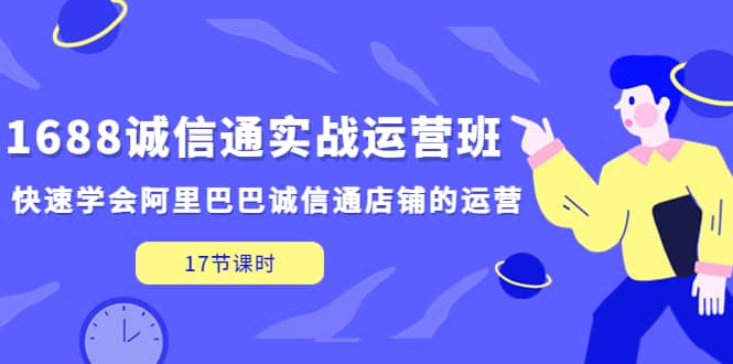 1688诚信通实战运营班，快速学会阿里巴巴诚信通店铺的运营(17节课)-PONCC-Ai时代