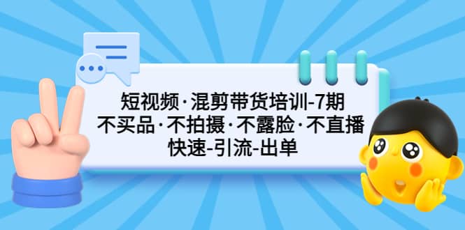 短视频·混剪带货培训-第7期 不买品·不拍摄·不露脸·不直播 快速引流出单-PONCC-Ai时代