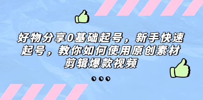 好物分享0基础起号，新手快速起号，教你如何使用原创素材剪辑爆款视频-PONCC-Ai时代