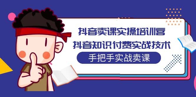 抖音卖课实操培训营：抖音知识付费实战技术，手把手实战课-PONCC-Ai时代