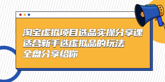淘宝虚拟项目选品实操分享课，适合新手选虚拟品的玩法 全盘分享给你-PONCC-Ai时代