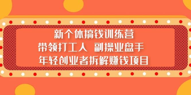 新个体搞钱训练营：带领打工人 副操业盘手 年轻创业者拆解赚钱项目-PONCC-Ai时代