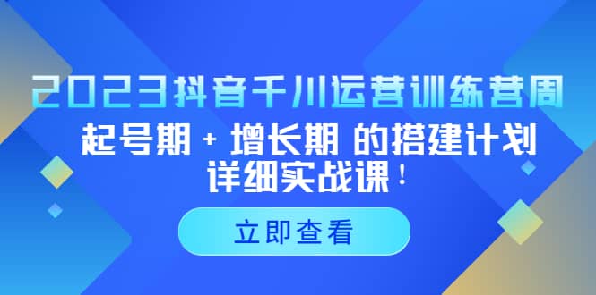 2023抖音千川运营训练营，起号期+增长期 的搭建计划详细实战课-PONCC-Ai时代