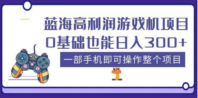 蓝海高利润游戏机项目，0基础也能日入300+。一部手机即可操作整个项目-PONCC-Ai时代