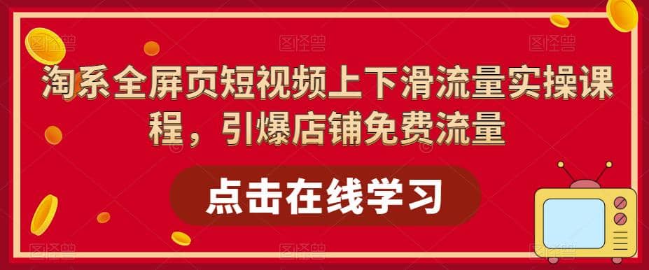 淘系-全屏页短视频上下滑流量实操课程，引爆店铺免费流量（87节视频课）-PONCC-Ai时代